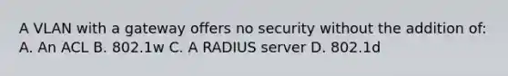 A VLAN with a gateway offers no security without the addition of: A. An ACL B. 802.1w C. A RADIUS server D. 802.1d