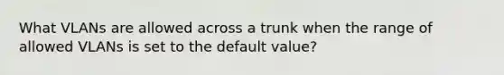 What VLANs are allowed across a trunk when the range of allowed VLANs is set to the default value?