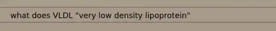 what does VLDL "very low density lipoprotein"