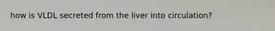 how is VLDL secreted from the liver into circulation?