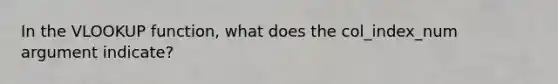 In the VLOOKUP function, what does the col_index_num argument indicate?