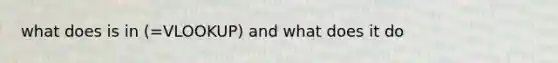 what does is in (=VLOOKUP) and what does it do