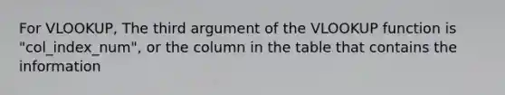 For VLOOKUP, The third argument of the VLOOKUP function is "col_index_num", or the column in the table that contains the information