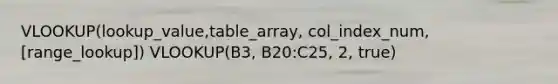 VLOOKUP(lookup_value,table_array, col_index_num,[range_lookup]) VLOOKUP(B3, B20:C25, 2, true)