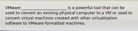 VMware _______________________ is a powerful tool that can be used to convert an existing physical computer to a VM or used to convert virtual machines created with other virtualization software to VMware-formatted machines.