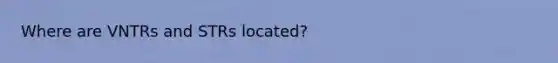 Where are VNTRs and STRs located?