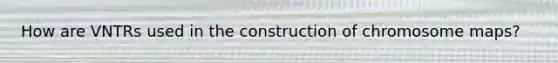 How are VNTRs used in the construction of chromosome maps?