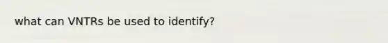 what can VNTRs be used to identify?