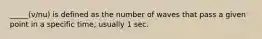 _____(v/nu) is defined as the number of waves that pass a given point in a specific time, usually 1 sec.