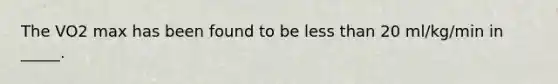 The VO2 max has been found to be less than 20 ml/kg/min in _____.