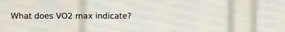What does VO2 max indicate?