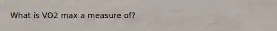 What is VO2 max a measure of?