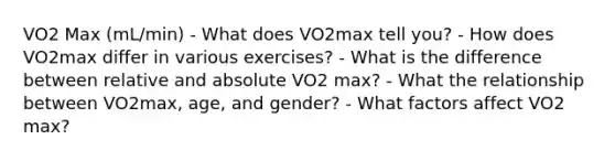 VO2 Max (mL/min) - What does VO2max tell you? - How does VO2max differ in various exercises? - What is the difference between relative and absolute VO2 max? - What the relationship between VO2max, age, and gender? - What factors affect VO2 max?