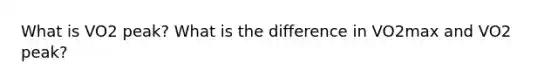 What is VO2 peak? What is the difference in VO2max and VO2 peak?