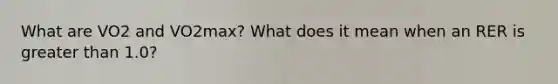 What are VO2 and VO2max? What does it mean when an RER is greater than 1.0?