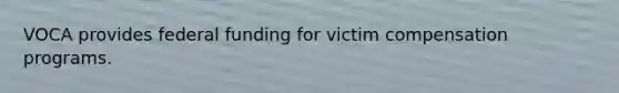 VOCA provides federal funding for victim compensation programs.