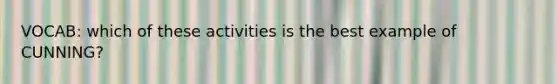 VOCAB: which of these activities is the best example of CUNNING?