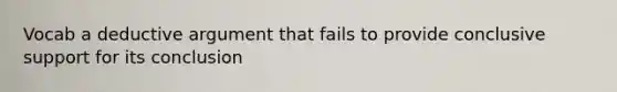 Vocab a deductive argument that fails to provide conclusive support for its conclusion