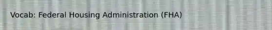 Vocab: Federal Housing Administration (FHA)