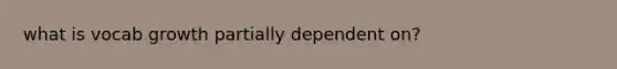 what is vocab growth partially dependent on?