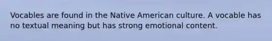 Vocables are found in the Native American culture. A vocable has no textual meaning but has strong emotional content.