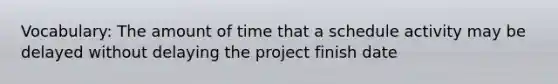 Vocabulary: The amount of time that a schedule activity may be delayed without delaying the project finish date