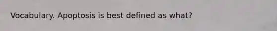 Vocabulary. Apoptosis is best defined as what?