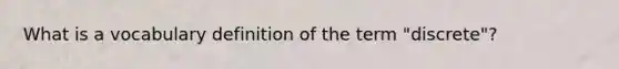 What is a vocabulary definition of the term "discrete"?