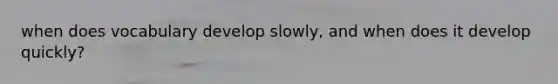 when does vocabulary develop slowly, and when does it develop quickly?