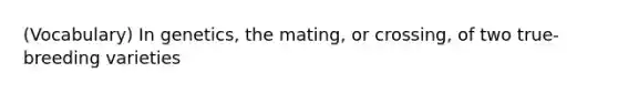 (Vocabulary) In genetics, the mating, or crossing, of two true-breeding varieties