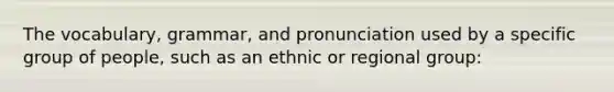 The vocabulary, grammar, and pronunciation used by a specific group of people, such as an ethnic or regional group: