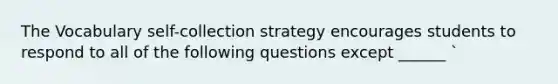 The Vocabulary self-collection strategy encourages students to respond to all of the following questions except ______ `