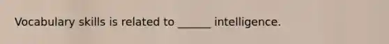 Vocabulary skills is related to ______ intelligence.
