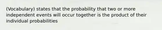 (Vocabulary) states that the probability that two or more independent events will occur together is the product of their individual probabilities