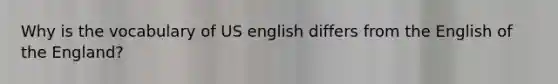 Why is the vocabulary of US english differs from the English of the England?