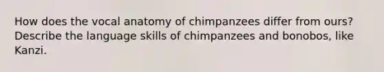 How does the vocal anatomy of chimpanzees differ from ours? Describe the language skills of chimpanzees and bonobos, like Kanzi.