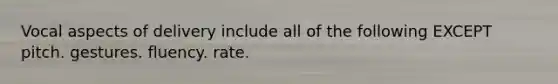Vocal aspects of delivery include all of the following EXCEPT pitch. gestures. fluency. rate.