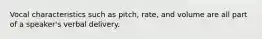 Vocal characteristics such as pitch, rate, and volume are all part of a speaker's verbal delivery.