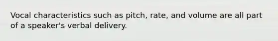 Vocal characteristics such as pitch, rate, and volume are all part of a speaker's verbal delivery.