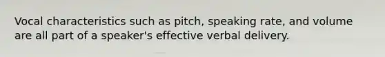 Vocal characteristics such as pitch, speaking rate, and volume are all part of a speaker's effective verbal delivery.