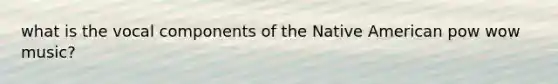 what is the vocal components of the Native American pow wow music?
