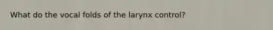 What do the vocal folds of the larynx control?