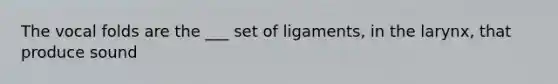 The vocal folds are the ___ set of ligaments, in the larynx, that produce sound