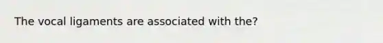 The vocal ligaments are associated with the?