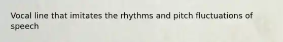 Vocal line that imitates the rhythms and pitch fluctuations of speech