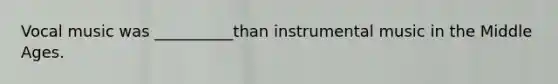 Vocal music was __________than instrumental music in the Middle Ages.