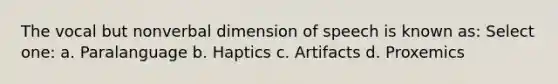 The vocal but nonverbal dimension of speech is known as: Select one: a. Paralanguage b. Haptics c. Artifacts d. Proxemics