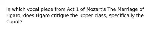 In which vocal piece from Act 1 of Mozart's The Marriage of Figaro, does Figaro critique the upper class, specifically the Count?