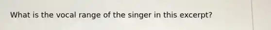 What is the vocal range of the singer in this excerpt?