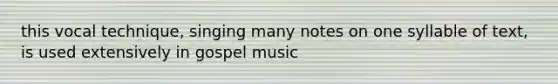 this vocal technique, singing many notes on one syllable of text, is used extensively in gospel music